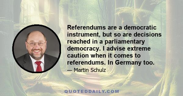 Referendums are a democratic instrument, but so are decisions reached in a parliamentary democracy. I advise extreme caution when it comes to referendums. In Germany too.