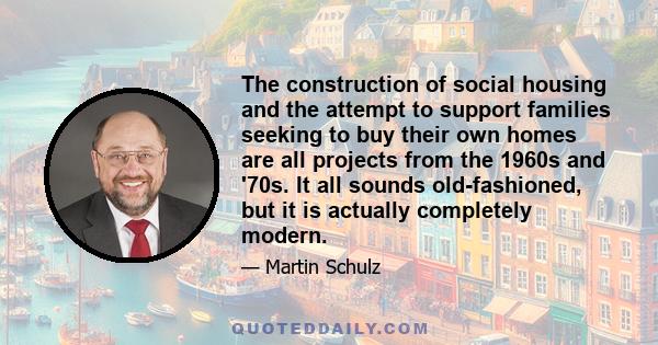 The construction of social housing and the attempt to support families seeking to buy their own homes are all projects from the 1960s and '70s. It all sounds old-fashioned, but it is actually completely modern.