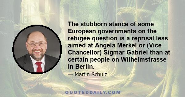 The stubborn stance of some European governments on the refugee question is a reprisal less aimed at Angela Merkel or (Vice Chancellor) Sigmar Gabriel than at certain people on Wilhelmstrasse in Berlin.