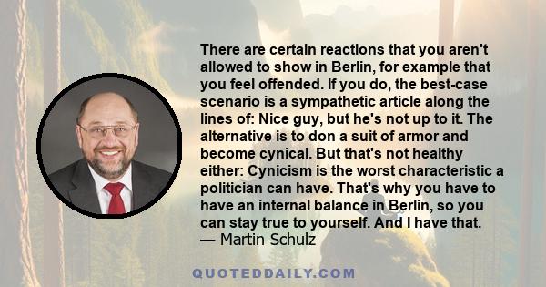 There are certain reactions that you aren't allowed to show in Berlin, for example that you feel offended. If you do, the best-case scenario is a sympathetic article along the lines of: Nice guy, but he's not up to it.