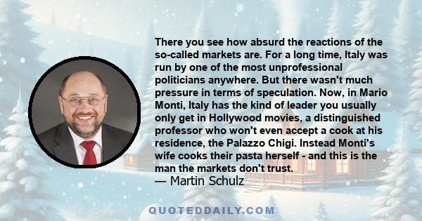 There you see how absurd the reactions of the so-called markets are. For a long time, Italy was run by one of the most unprofessional politicians anywhere. But there wasn't much pressure in terms of speculation. Now, in 