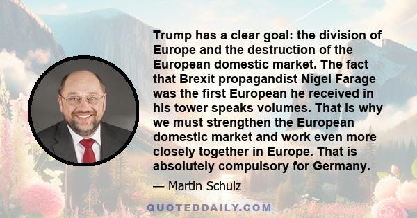 Trump has a clear goal: the division of Europe and the destruction of the European domestic market. The fact that Brexit propagandist Nigel Farage was the first European he received in his tower speaks volumes. That is