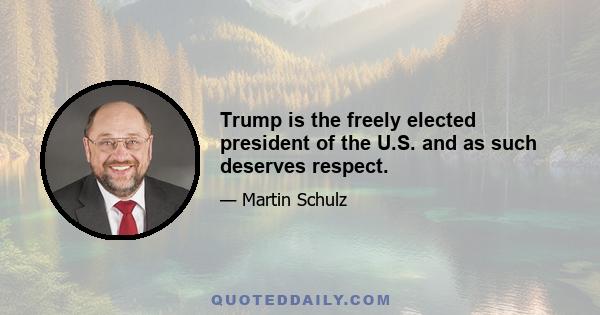 Trump is the freely elected president of the U.S. and as such deserves respect.