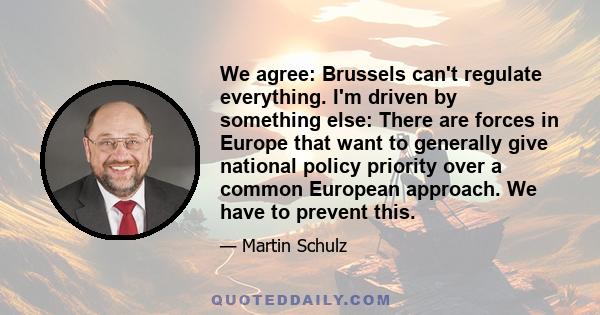 We agree: Brussels can't regulate everything. I'm driven by something else: There are forces in Europe that want to generally give national policy priority over a common European approach. We have to prevent this.