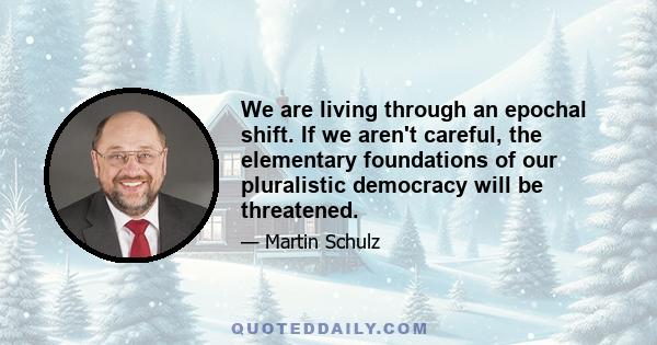 We are living through an epochal shift. If we aren't careful, the elementary foundations of our pluralistic democracy will be threatened.