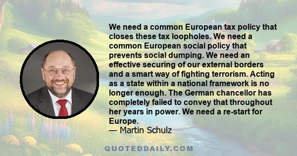 We need a common European tax policy that closes these tax loopholes. We need a common European social policy that prevents social dumping. We need an effective securing of our external borders and a smart way of