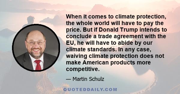 When it comes to climate protection, the whole world will have to pay the price. But if Donald Trump intends to conclude a trade agreement with the EU, he will have to abide by our climate standards. In any case,