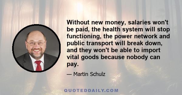 Without new money, salaries won't be paid, the health system will stop functioning, the power network and public transport will break down, and they won't be able to import vital goods because nobody can pay.