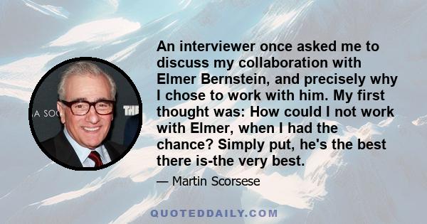 An interviewer once asked me to discuss my collaboration with Elmer Bernstein, and precisely why I chose to work with him. My first thought was: How could I not work with Elmer, when I had the chance? Simply put, he's