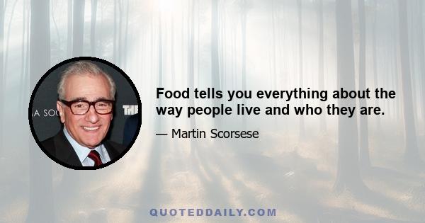 Food tells you everything about the way people live and who they are.