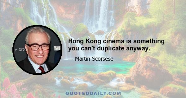 Hong Kong cinema is something you can't duplicate anyway.