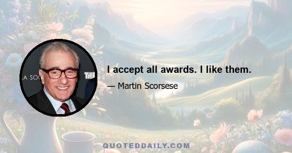 I accept all awards. I like them.