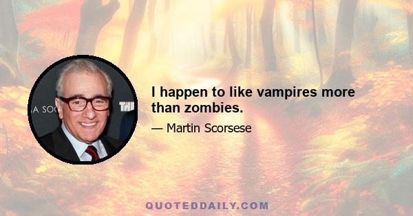 I happen to like vampires more than zombies.