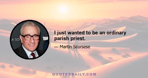 I just wanted to be an ordinary parish priest.