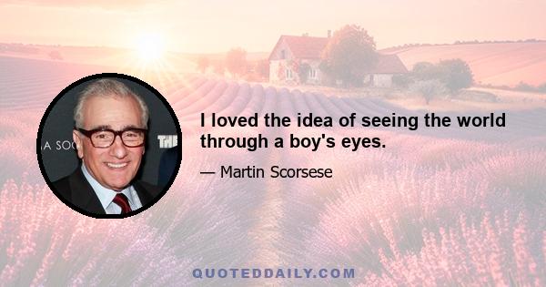 I loved the idea of seeing the world through a boy's eyes.