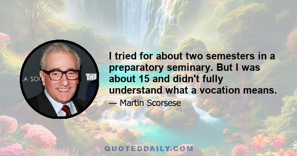 I tried for about two semesters in a preparatory seminary. But I was about 15 and didn't fully understand what a vocation means.