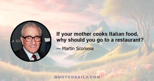 If your mother cooks Italian food, why should you go to a restaurant?