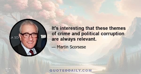 It's interesting that these themes of crime and political corruption are always relevant.