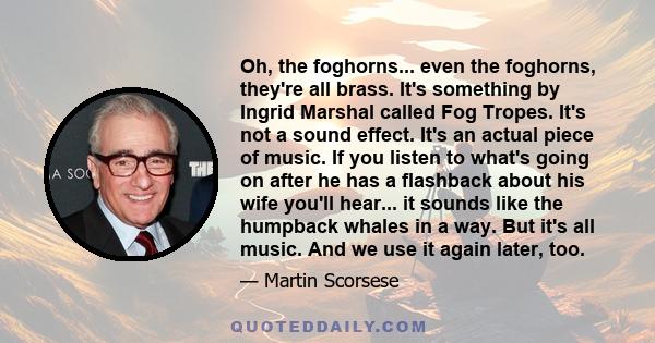 Oh, the foghorns... even the foghorns, they're all brass. It's something by Ingrid Marshal called Fog Tropes. It's not a sound effect. It's an actual piece of music. If you listen to what's going on after he has a