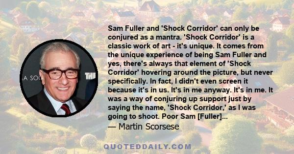 Sam Fuller and 'Shock Corridor' can only be conjured as a mantra. 'Shock Corridor' is a classic work of art - it's unique. It comes from the unique experience of being Sam Fuller and yes, there's always that element of