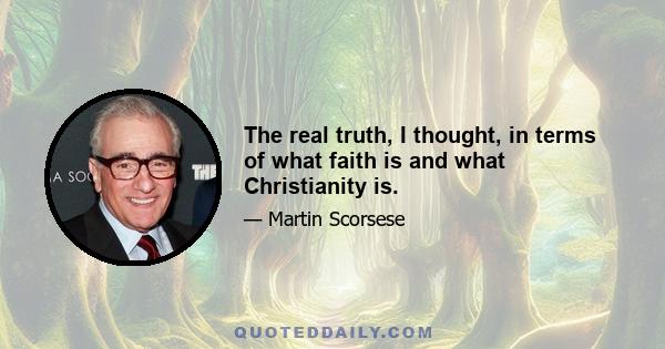 The real truth, I thought, in terms of what faith is and what Christianity is.