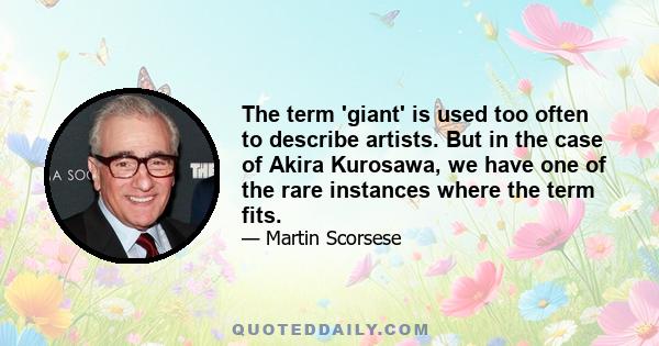 The term 'giant' is used too often to describe artists. But in the case of Akira Kurosawa, we have one of the rare instances where the term fits.