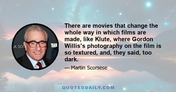 There are movies that change the whole way in which films are made, like Klute, where Gordon Willis’s photography on the film is so textured, and, they said, too dark.