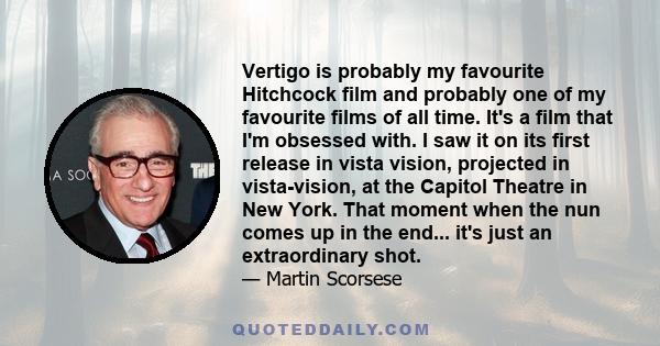 Vertigo is probably my favourite Hitchcock film and probably one of my favourite films of all time. It's a film that I'm obsessed with. I saw it on its first release in vista vision, projected in vista-vision, at the