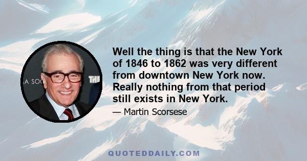 Well the thing is that the New York of 1846 to 1862 was very different from downtown New York now. Really nothing from that period still exists in New York.