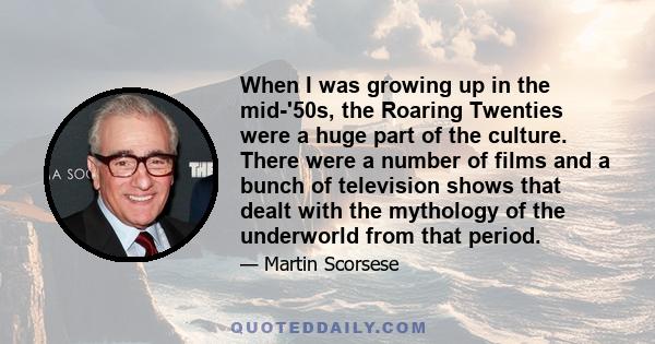 When I was growing up in the mid-'50s, the Roaring Twenties were a huge part of the culture. There were a number of films and a bunch of television shows that dealt with the mythology of the underworld from that period.