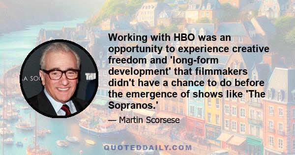 Working with HBO was an opportunity to experience creative freedom and 'long-form development' that filmmakers didn't have a chance to do before the emergence of shows like 'The Sopranos.'