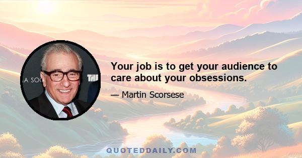 Your job is to get your audience to care about your obsessions.