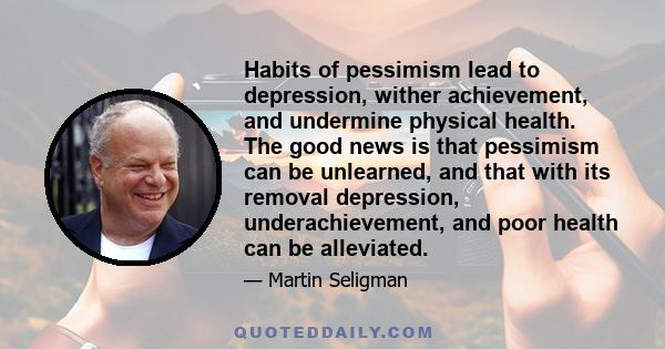 Habits of pessimism lead to depression, wither achievement, and undermine physical health. The good news is that pessimism can be unlearned, and that with its removal depression, underachievement, and poor health can be 