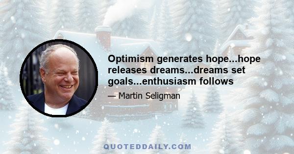 Optimism generates hope...hope releases dreams...dreams set goals...enthusiasm follows