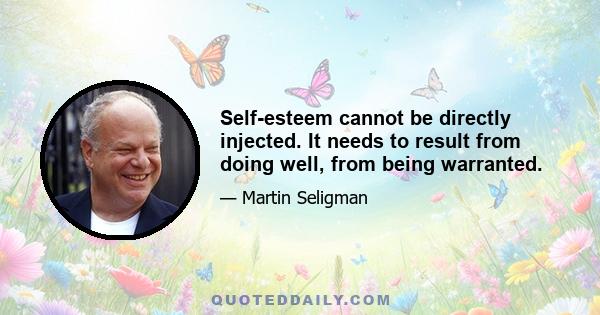 Self-esteem cannot be directly injected. It needs to result from doing well, from being warranted.