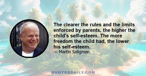 The clearer the rules and the limits enforced by parents, the higher the child's self-esteem. The more freedom the child had, the lower his self-esteem.