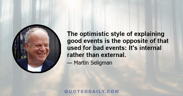 The optimistic style of explaining good events is the opposite of that used for bad events: It's internal rather than external.