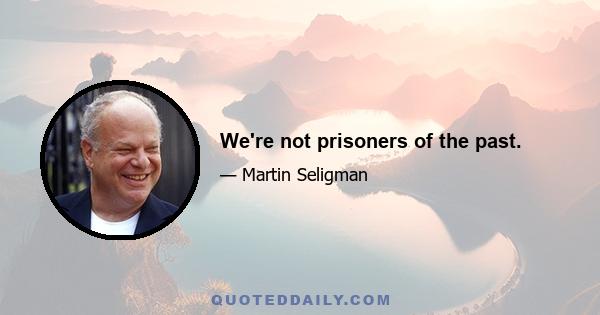 We're not prisoners of the past.