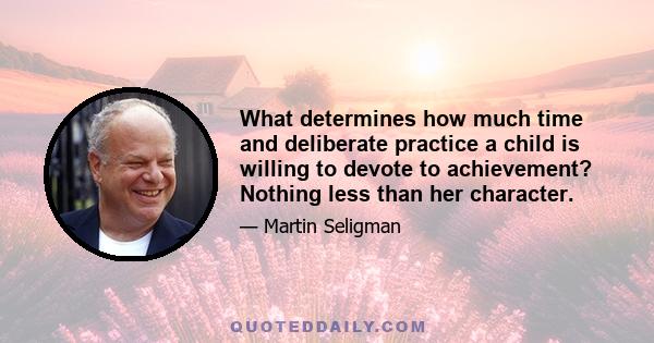 What determines how much time and deliberate practice a child is willing to devote to achievement? Nothing less than her character.