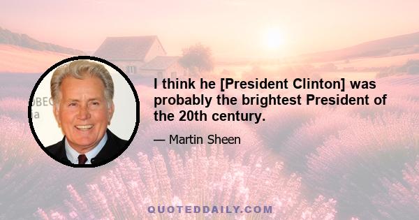 I think he [President Clinton] was probably the brightest President of the 20th century.