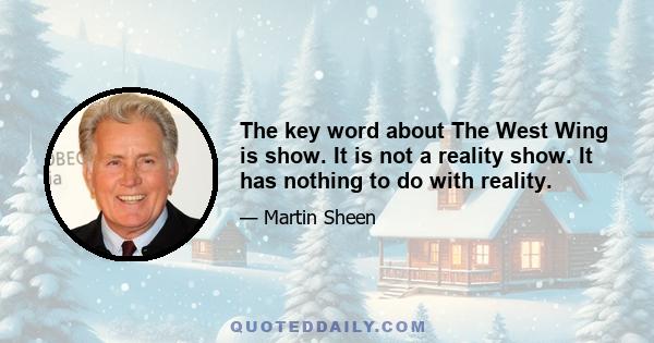 The key word about The West Wing is show. It is not a reality show. It has nothing to do with reality.