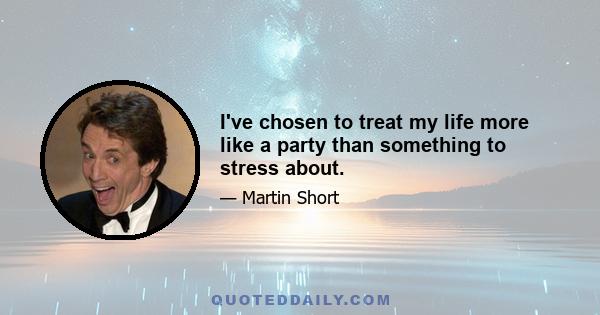 I've chosen to treat my life more like a party than something to stress about.