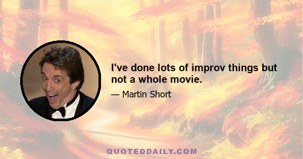 I've done lots of improv things but not a whole movie.