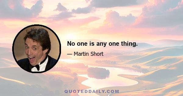 No one is any one thing.