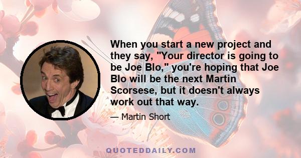 When you start a new project and they say, Your director is going to be Joe Blo, you're hoping that Joe Blo will be the next Martin Scorsese, but it doesn't always work out that way.