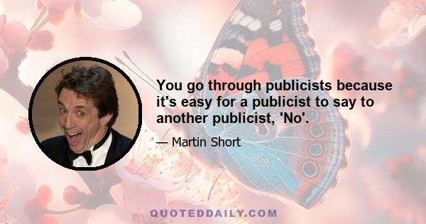 You go through publicists because it's easy for a publicist to say to another publicist, 'No'.