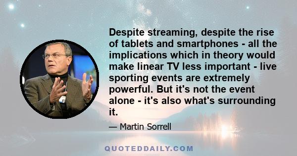 Despite streaming, despite the rise of tablets and smartphones - all the implications which in theory would make linear TV less important - live sporting events are extremely powerful. But it's not the event alone -