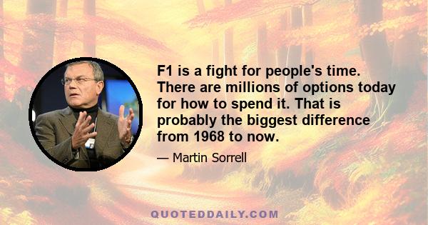 F1 is a fight for people's time. There are millions of options today for how to spend it. That is probably the biggest difference from 1968 to now.