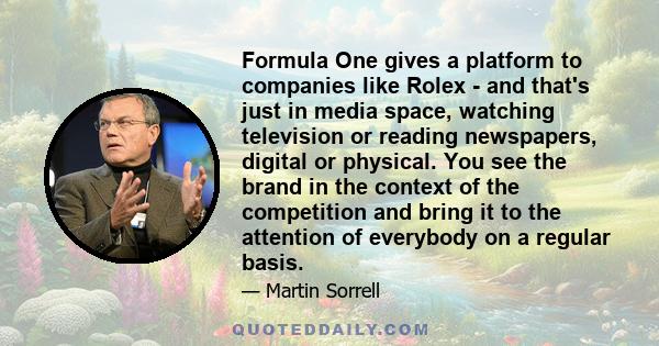 Formula One gives a platform to companies like Rolex - and that's just in media space, watching television or reading newspapers, digital or physical. You see the brand in the context of the competition and bring it to