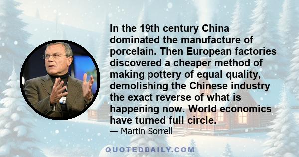 In the 19th century China dominated the manufacture of porcelain. Then European factories discovered a cheaper method of making pottery of equal quality, demolishing the Chinese industry the exact reverse of what is